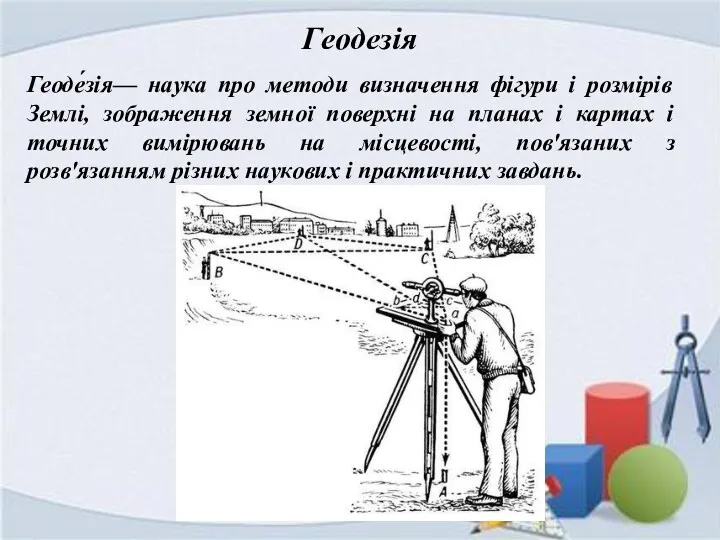 Геодезія Геоде́зія— наука про методи визначення фігури і розмірів Землі,