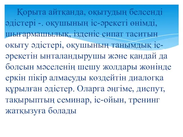 Қорыта айтқанда, оқытудың белсенді әдістері -. оқушының іс-әрекеті өнімді, шығармашылық,