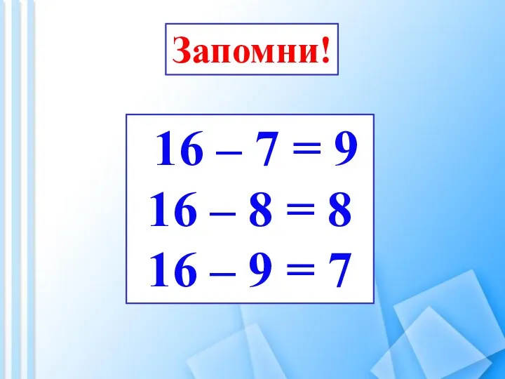 Запомни! 16 – 7 = 9 16 – 8 = 8 16 – 9 = 7