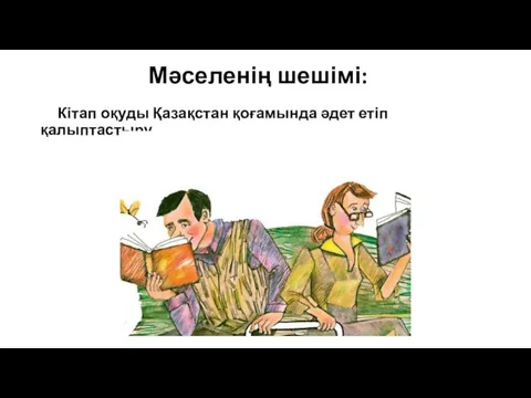 Мәселенің шешімі: Кітап оқуды Қазақстан қоғамында әдет етіп қалыптастыру.