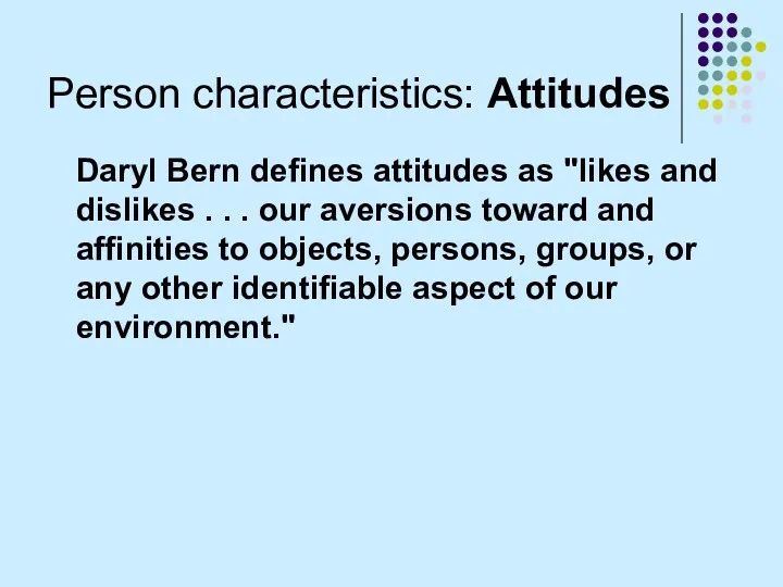 Person characteristics: Attitudes Daryl Bern defines attitudes as "likes and