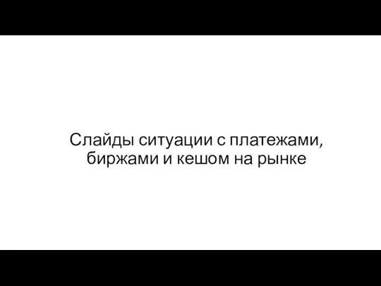 Слайды ситуации с платежами, биржами и кешом на рынке