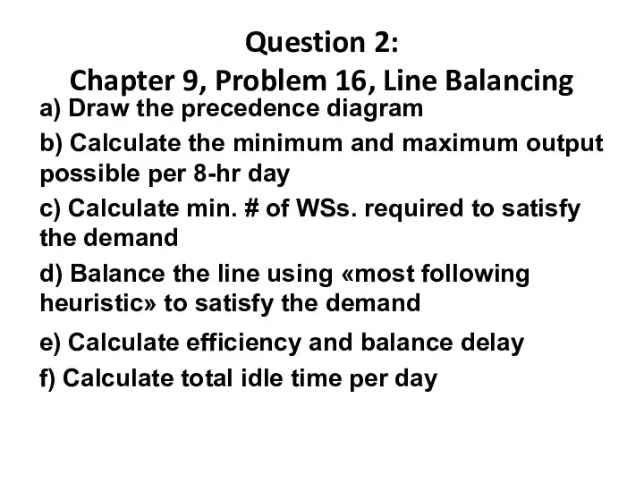 Question 2: Chapter 9, Problem 16, Line Balancing a) Draw