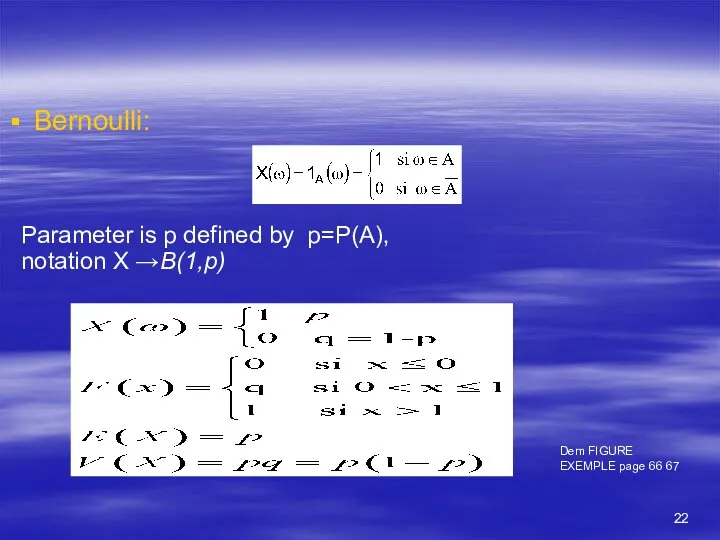 Bernoulli: Parameter is p defined by p=P(A), notation X →B(1,p) Dem FIGURE EXEMPLE page 66 67