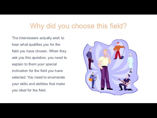Why did you choose this field? The interviewers actually wish to hear what