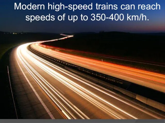 Modern high-speed trains can reach speeds of up to 350-400 km/h.