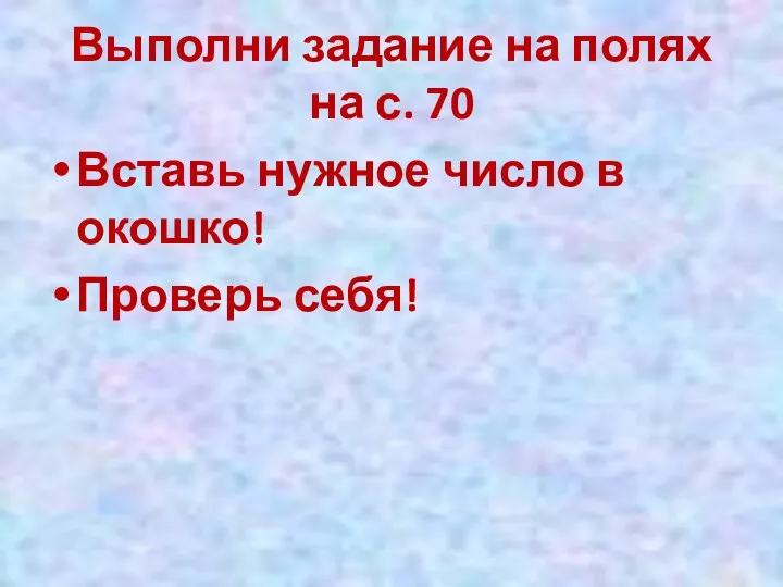 Выполни задание на полях на с. 70 Вставь нужное число в окошко! Проверь себя!