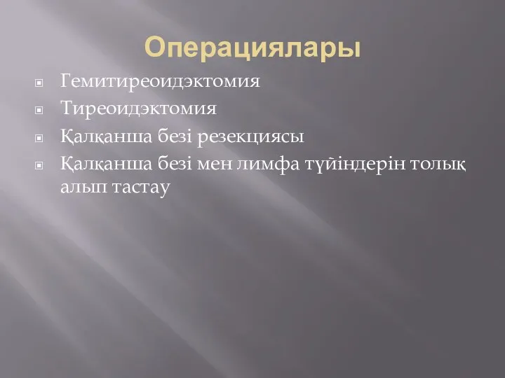 Операциялары Гемитиреоидэктомия Тиреоидэктомия Қалқанша безі резекциясы Қалқанша безі мен лимфа түйіндерін толық алып тастау