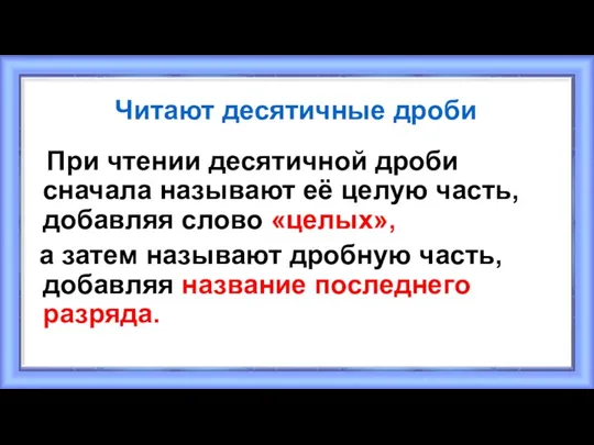 Читают десятичные дроби При чтении десятичной дроби сначала называют её