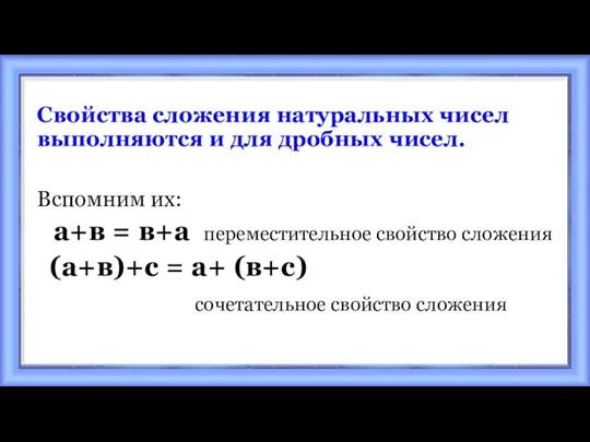 Свойства сложения натуральных чисел выполняются и для дробных чисел. Вспомним