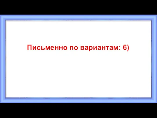 Письменно по вариантам: 6)