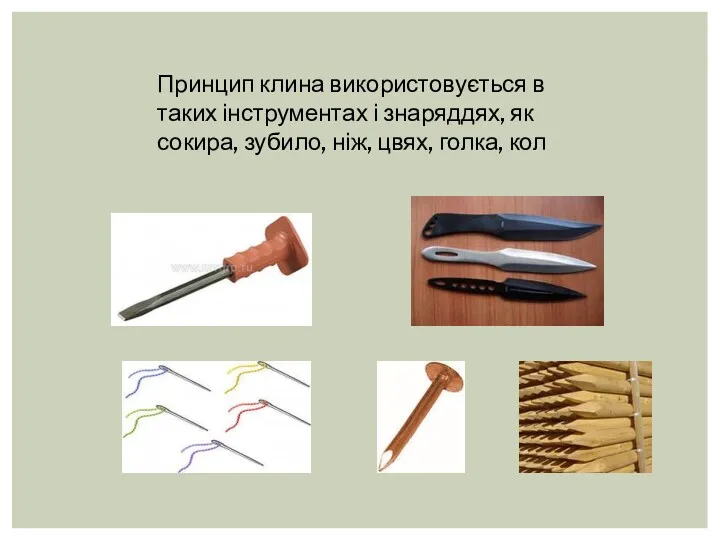 Принцип клина використовується в таких інструментах і знаряддях, як сокира, зубило, ніж, цвях, голка, кол