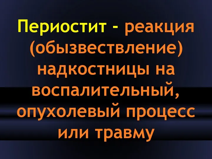 Периостит - реакция (обызвествление) надкостницы на воспалительный, опухолевый процесс или травму