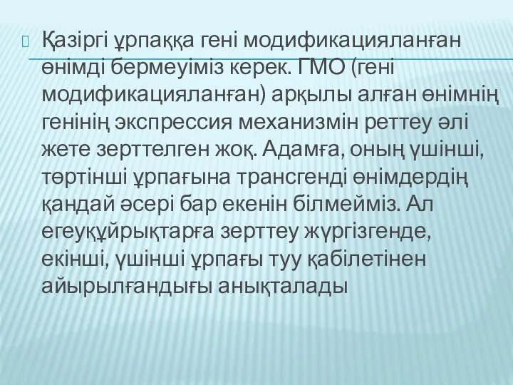 Қазіргі ұрпаққа гені модификацияланған өнімді бермеуіміз керек. ГМО (гені модификацияланған) арқылы алған өнімнің