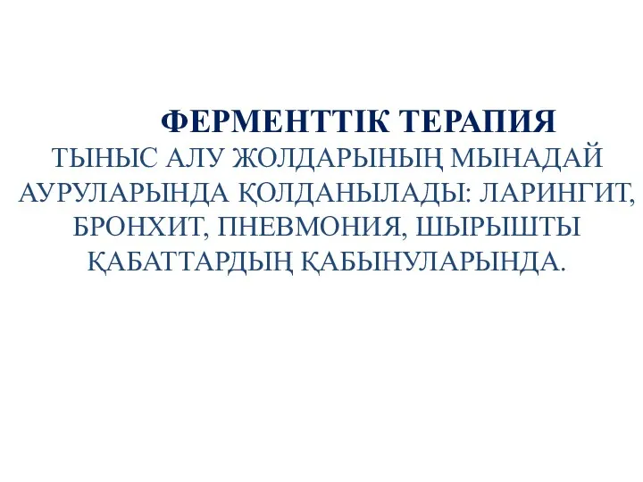 ФЕРМЕНТТІК ТЕРАПИЯ ТЫНЫС АЛУ ЖОЛДАРЫНЫҢ МЫНАДАЙ АУРУЛАРЫНДА ҚОЛДАНЫЛАДЫ: ЛАРИНГИТ, БРОНХИТ, ПНЕВМОНИЯ, ШЫРЫШТЫ ҚАБАТТАРДЫҢ ҚАБЫНУЛАРЫНДА.