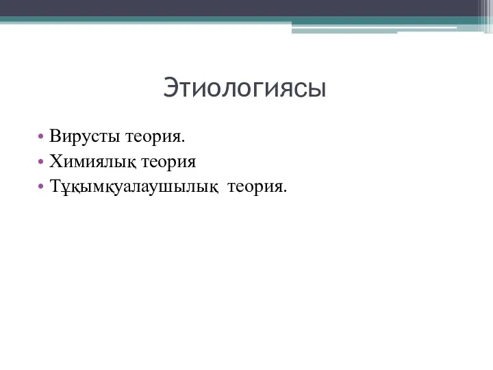 Этиологиясы Вирусты теория. Химиялық теория Тұқымқуалаушылық теория.