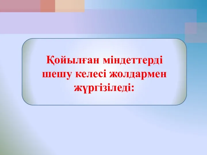 Қойылған міндеттерді шешу келесі жолдармен жүргізіледі: