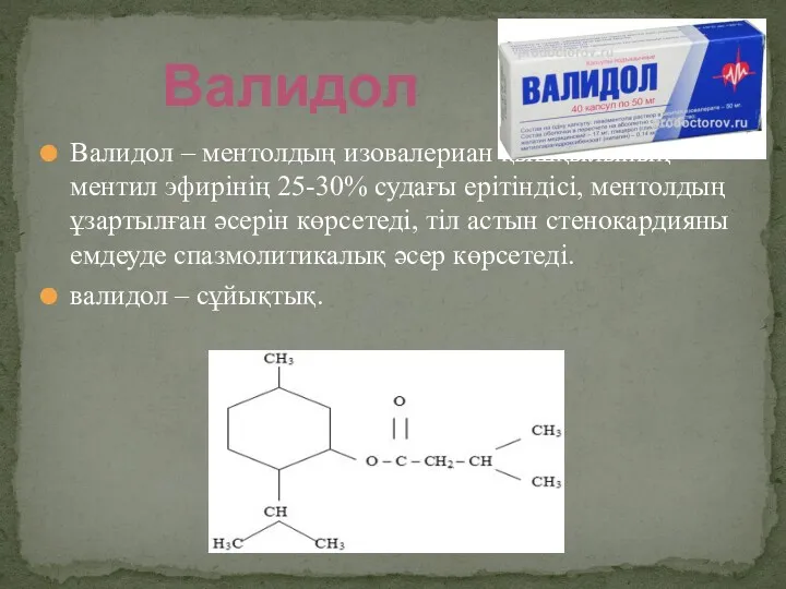 Валидол – ментолдың изовалериан қышқылының ментил эфирінің 25-30% судағы ерітіндісі,