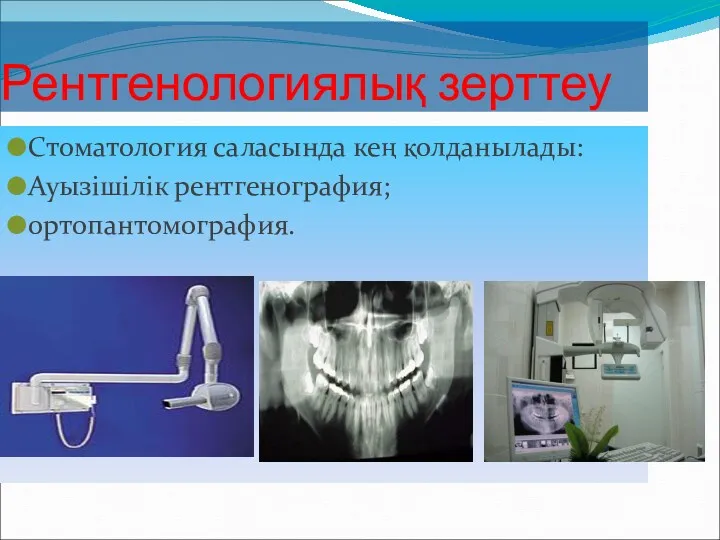 Рентгенологиялық зерттеу Стоматология саласында кең қолданылады: Ауызішілік рентгенография; ортопантомография.