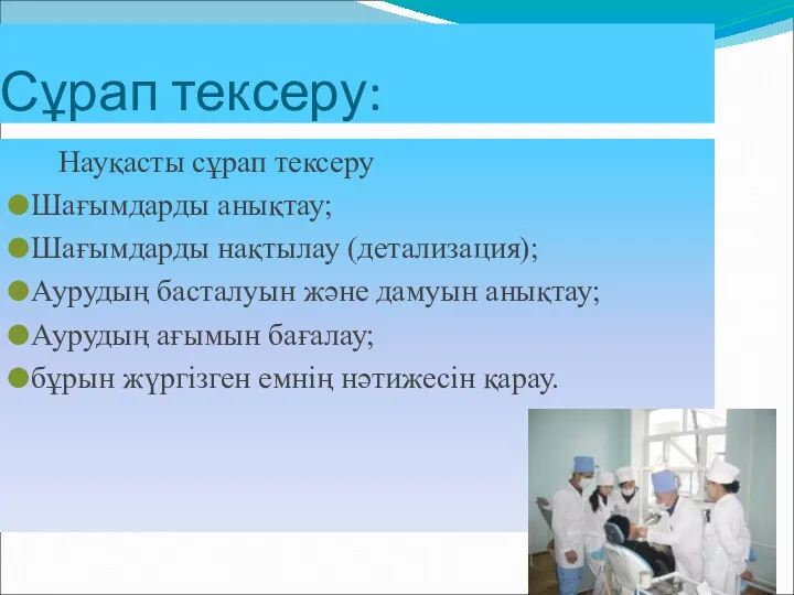 Сұрап тексеру: Науқасты сұрап тексеру Шағымдарды анықтау; Шағымдарды нақтылау (детализация);