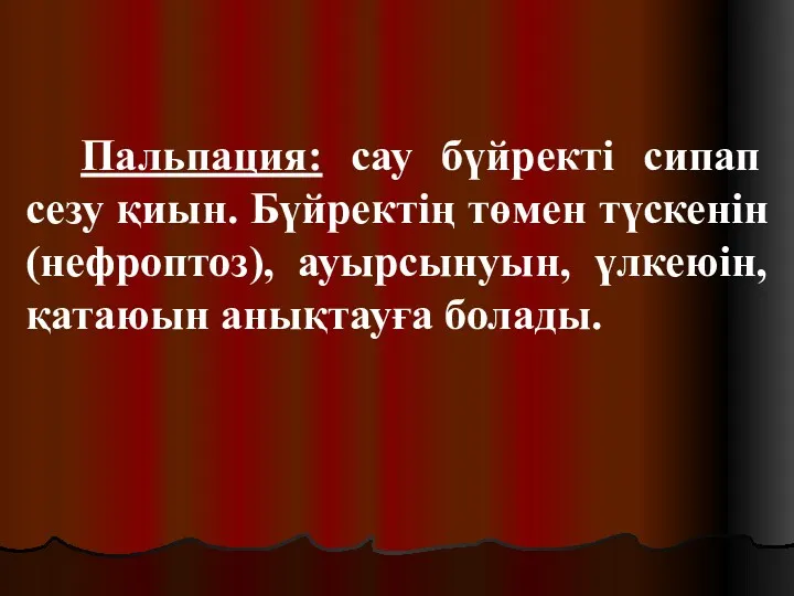 Пальпация: сау бүйректі сипап сезу қиын. Бүйректің төмен түскенін (нефроптоз), ауырсынуын, үлкеюін, қатаюын анықтауға болады.