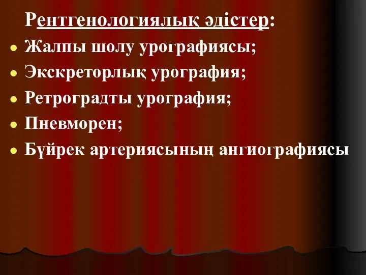 Рентгенологиялық әдістер: Жалпы шолу урографиясы; Экскреторлық урография; Ретроградты урография; Пневморен; Бүйрек артериясының ангиографиясы