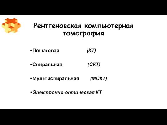 Рентгеновская компьютерная томография Пошаговая (КТ) Спиральная (СКТ) Мультиспиральная (МСКТ) Электронно-оптическая КТ