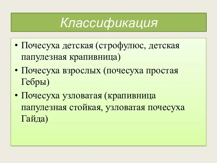 Классификация Почесуха детская (строфулюс, детская папулезная крапивница) Почесуха взрослых (почесуха