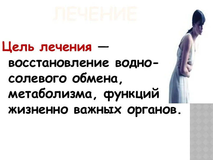 ЛЕЧЕНИЕ Цель лечения — восстановление водно-солевого обмена, метаболизма, функций жизненно важных органов.