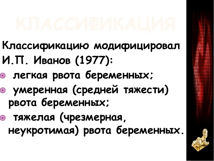 КЛАССИФИКАЦИЯ Классификацию модифицировал И.П. Иванов (1977): легкая рвота беременных; умеренная (средней тяжести) рвота