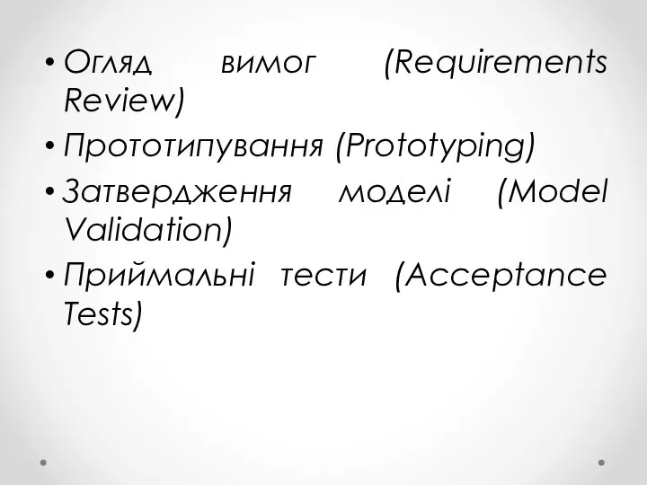 Огляд вимог (Requirements Review) Прототипування (Prototyping) Затвердження моделі (Model Validation) Приймальні тести (Acceptance Tests)