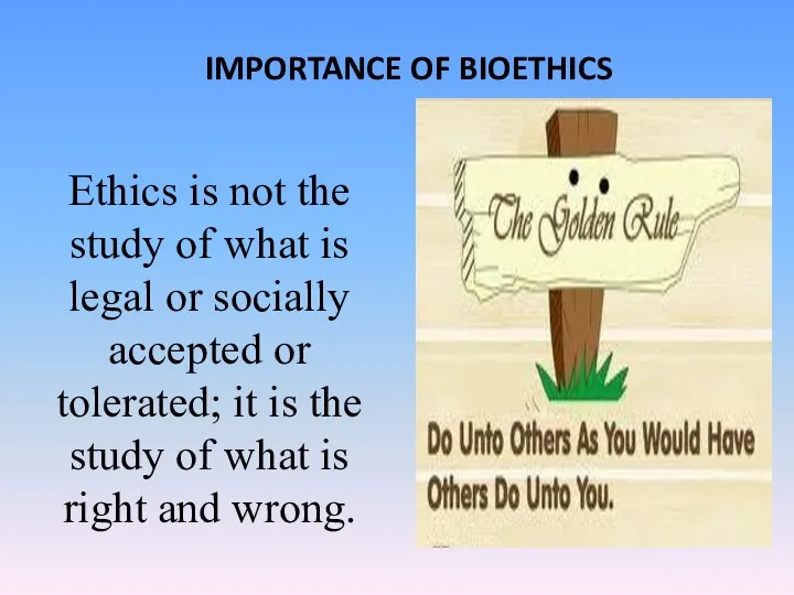 IMPORTANCE OF BIOETHICS Ethics is not the study of what