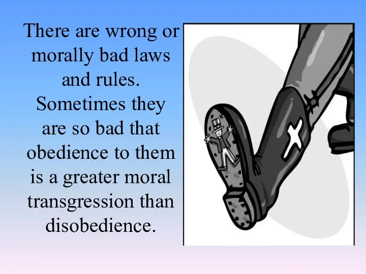 There are wrong or morally bad laws and rules. Sometimes