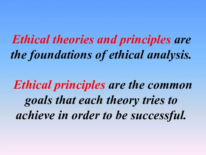 Ethical theories and principles are the foundations of ethical analysis.