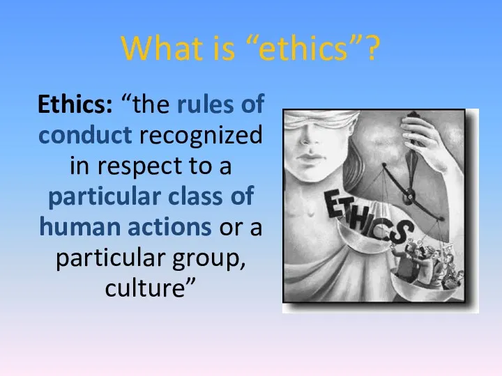 What is “ethics”? Ethics: “the rules of conduct recognized in