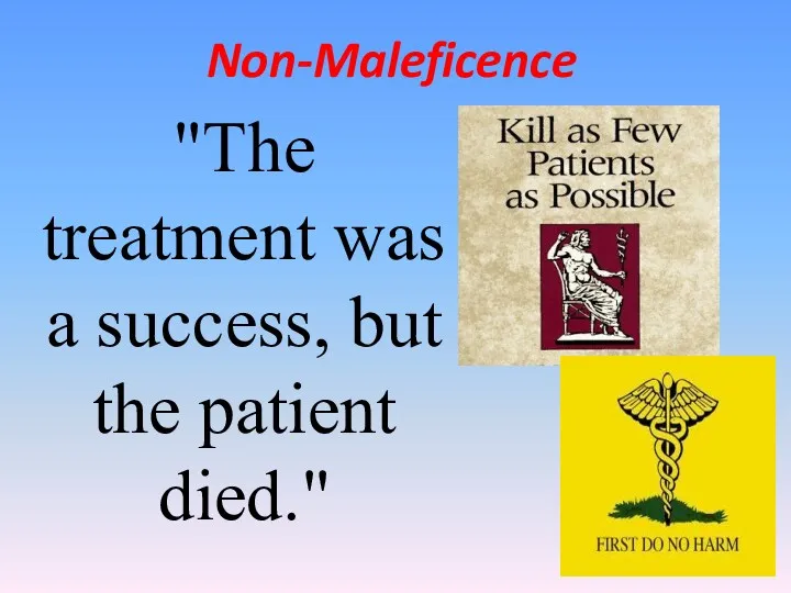 Non-Maleficence "The treatment was a success, but the patient died."