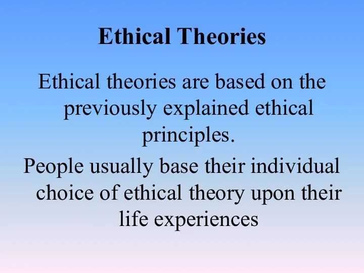 Ethical Theories Ethical theories are based on the previously explained