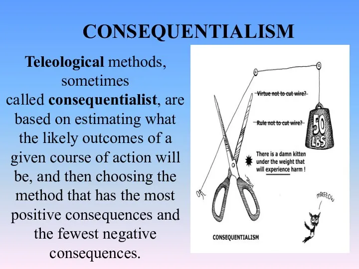 CONSEQUENTIALISM Teleological methods, sometimes called consequentialist, are based on estimating