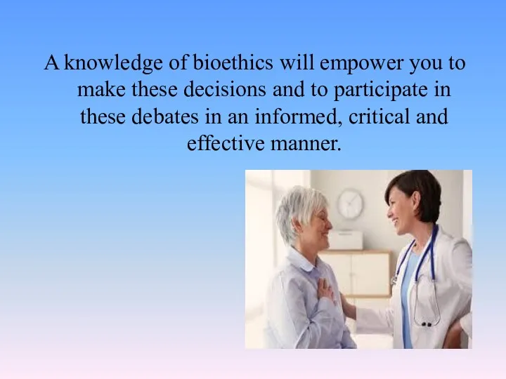 A knowledge of bioethics will empower you to make these