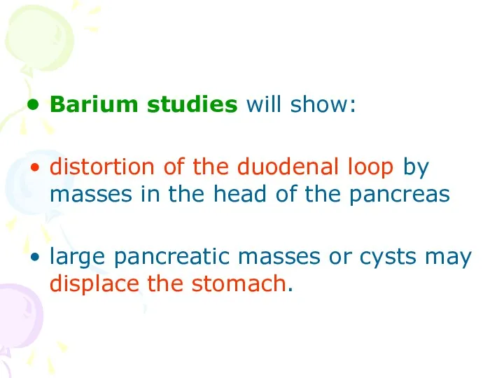 Barium studies will show: distortion of the duodenal loop by