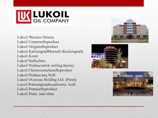 Lukoil-Western Siberia Lukoil Centernefteproduct Lukoil-Volganefteproduct Lukoil-KaliningradMorneft (Kaliningrad) Lukoil-Komi Lukoil Neftechim