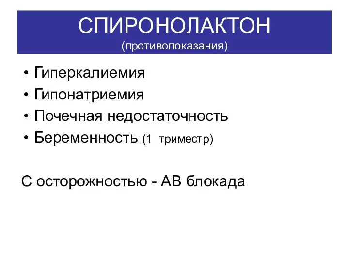 СПИРОНОЛАКТОН (противопоказания) Гиперкалиемия Гипонатриемия Почечная недостаточность Беременность (1 триместр) С осторожностью - АВ блокада