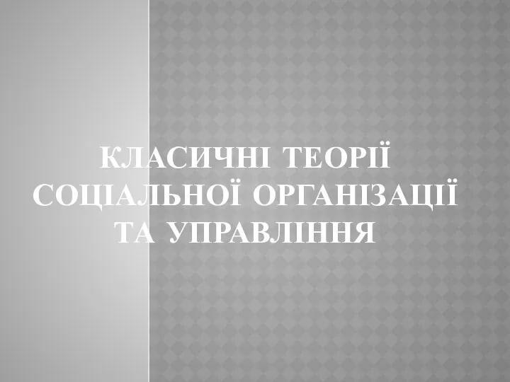 КЛАСИЧНІ ТЕОРІЇ СОЦІАЛЬНОЇ ОРГАНІЗАЦІЇ ТА УПРАВЛІННЯ