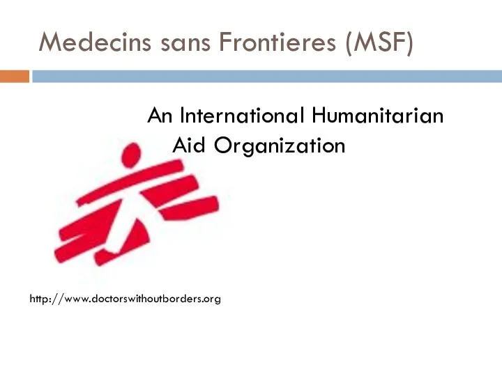 Medecins sans Frontieres (MSF) http://www.doctorswithoutborders.org An International Humanitarian Aid Organization