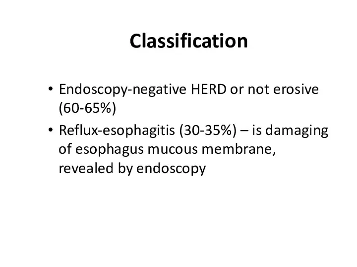 Classification Endoscopy-negative HERD or not erosive (60-65%) Reflux-esophagitis (30-35%) –