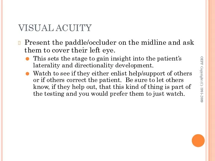VISUAL ACUITY Present the paddle/occluder on the midline and ask them to cover