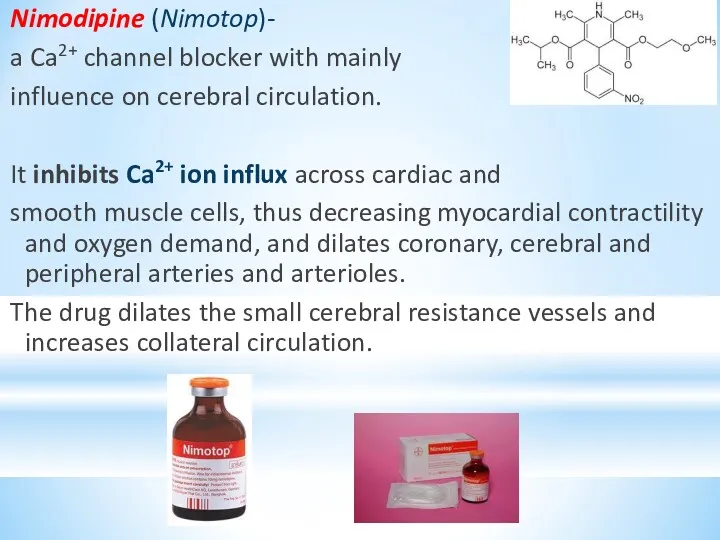 Nimodipine (Nimotop)- a Ca2+ channel blocker with mainly influence on cerebral circulation. It