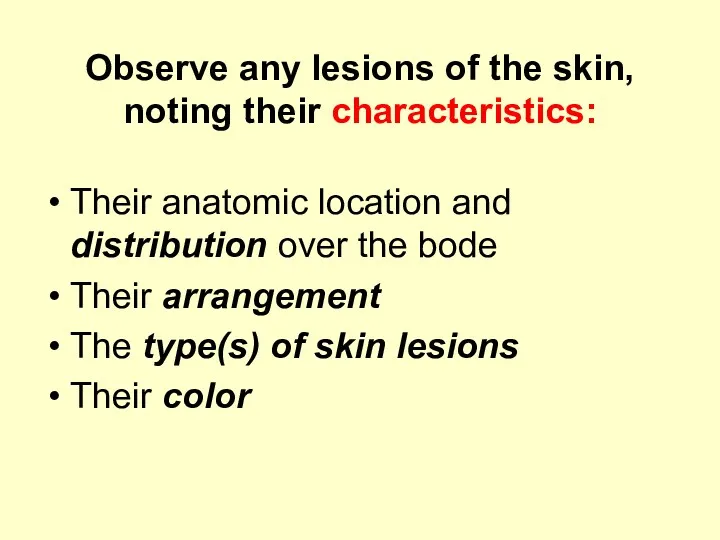 Observe any lesions of the skin, noting their characteristics: Their