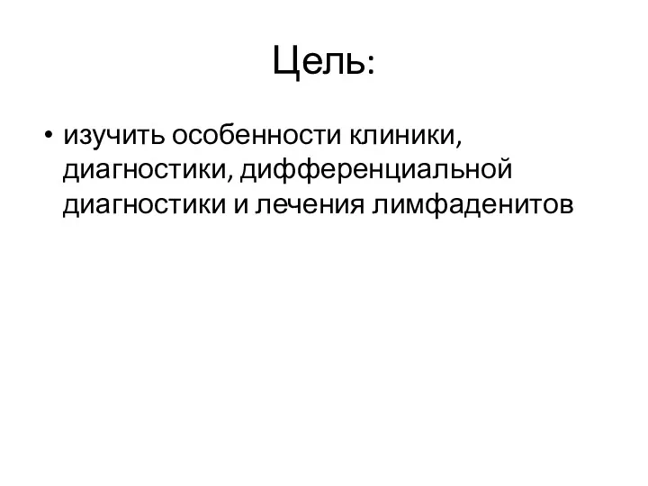 Цель: изучить особенности клиники, диагностики, дифференциальной диагностики и лечения лимфаденитов