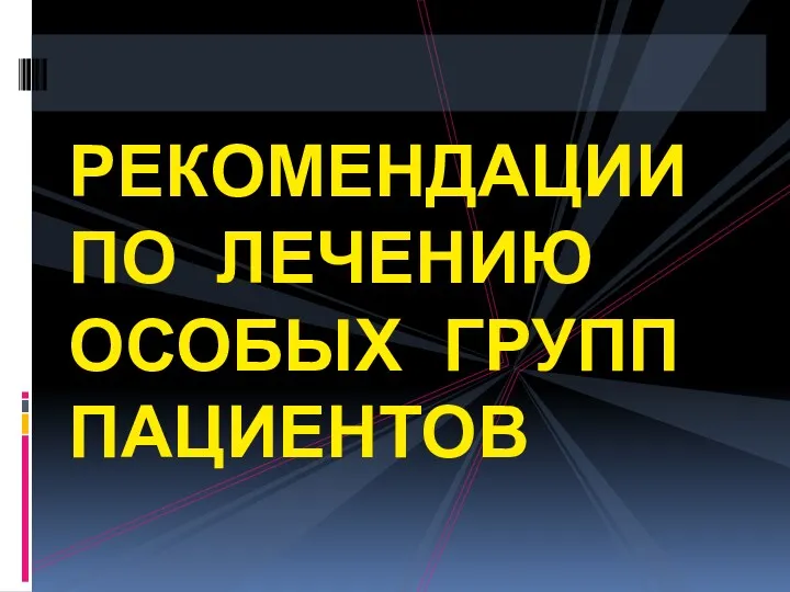 РЕКОМЕНДАЦИИ ПО ЛЕЧЕНИЮ ОСОБЫХ ГРУПП ПАЦИЕНТОВ